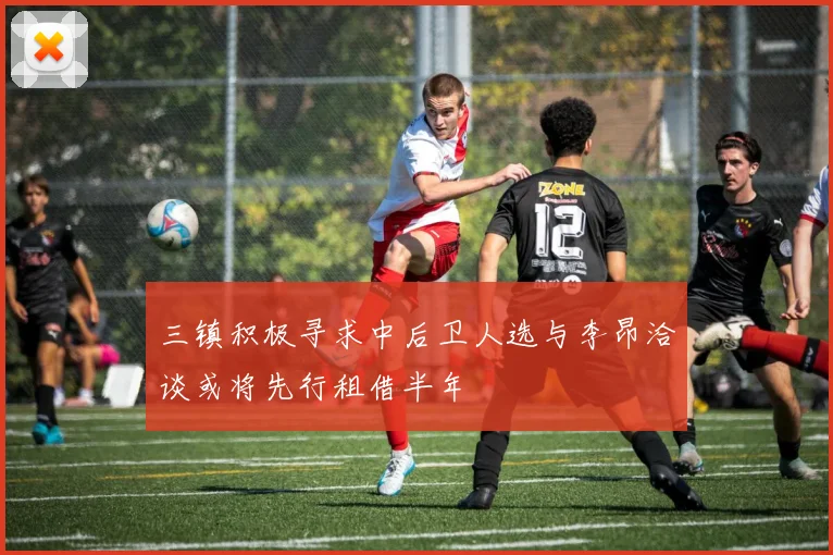 三镇积极寻求中后卫人选与李昂洽谈或将先行租借半年