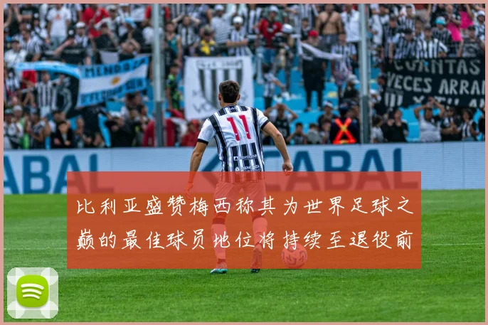 比利亚盛赞梅西称其为世界足球之巅的最佳球员地位将持续至退役前