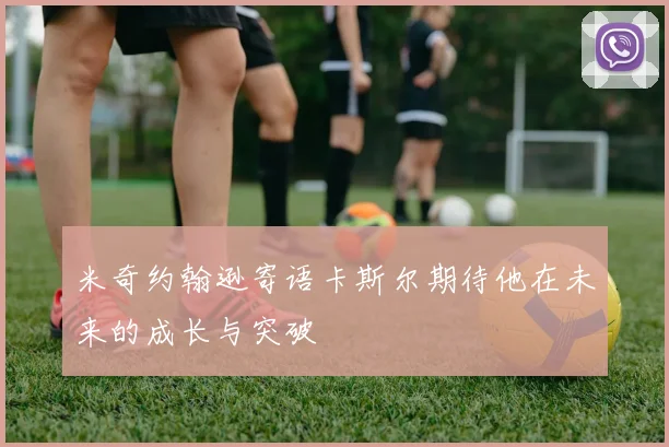 米奇约翰逊寄语卡斯尔期待他在未来的成长与突破