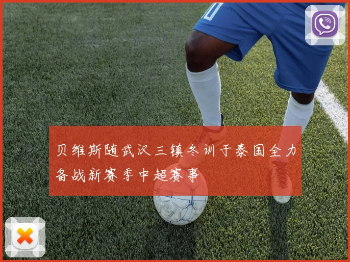贝维斯随武汉三镇冬训于泰国全力备战新赛季中超赛事