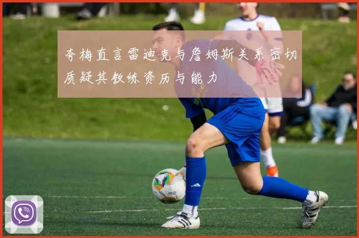 夸梅直言雷迪克与詹姆斯关系密切质疑其教练资历与能力