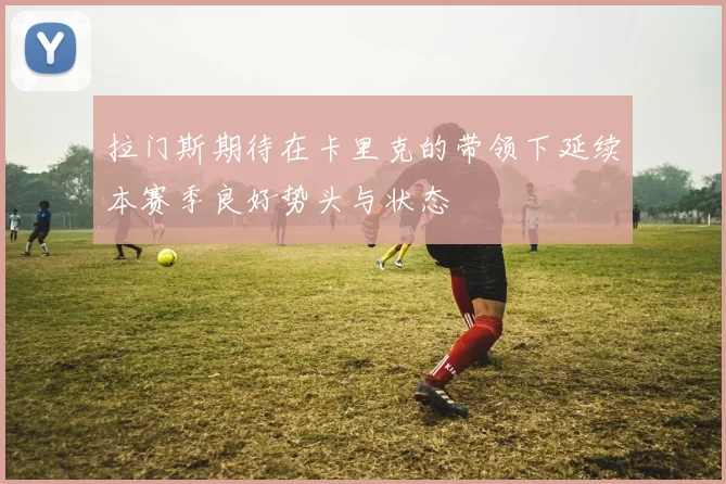 拉门斯期待在卡里克的带领下延续本赛季良好势头与状态