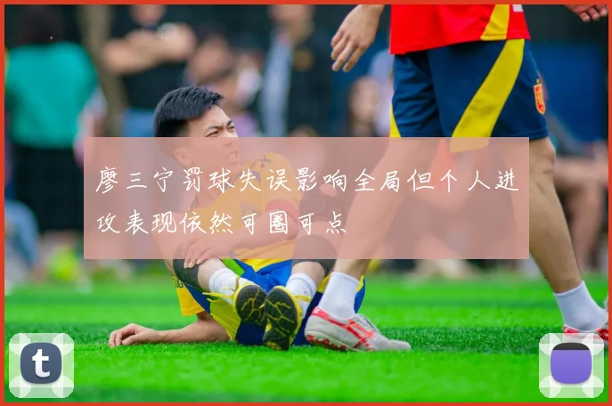 廖三宁罚球失误影响全局但个人进攻表现依然可圈可点